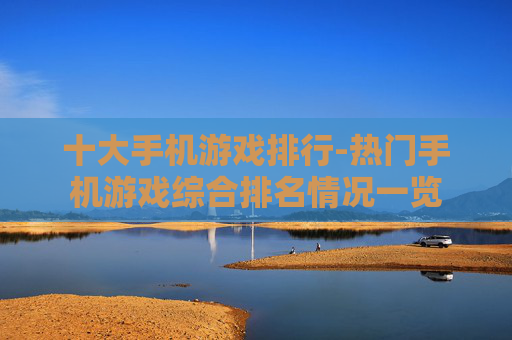 十大手机游戏排行-热门手机游戏综合排名情况一览