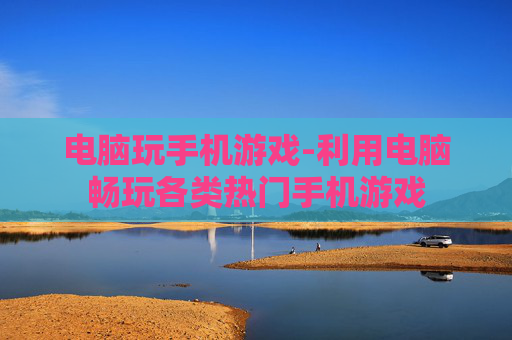 电脑玩手机游戏-利用电脑畅玩各类热门手机游戏