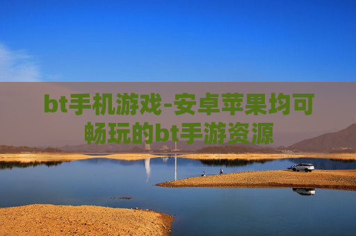 bt手机游戏-安卓苹果均可畅玩的bt手游资源