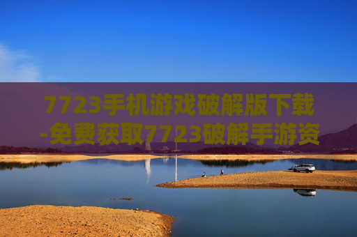 7723手机游戏破解版下载-免费获取7723破解手游资源途径