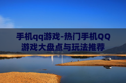 手机qq游戏-热门手机QQ游戏大盘点与玩法推荐