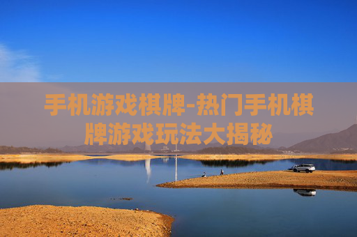 手机游戏棋牌-热门手机棋牌游戏玩法大揭秘