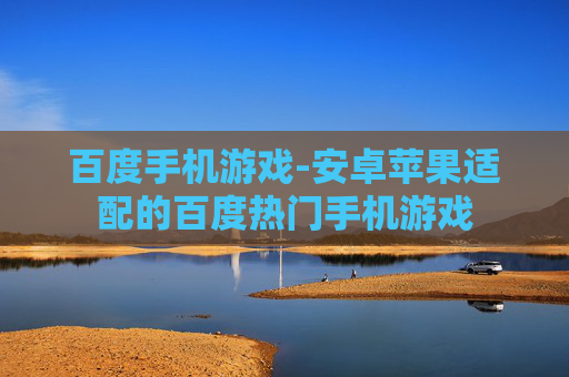 百度手机游戏-安卓苹果适配的百度热门手机游戏