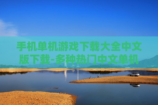 手机单机游戏下载大全中文版下载-多种热门中文单机手机游戏资源获取 手机单机游戏下载大全中文版下载-多种热门中文单机手机游戏资源获取