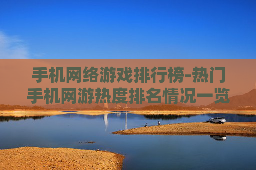 手机网络游戏排行榜-热门手机网游热度排名情况一览