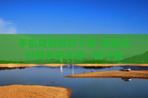 手机免费游戏下载-海量无付费手游资源一键下载