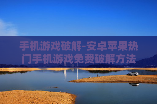 手机游戏破解-安卓苹果热门手机游戏免费破解方法