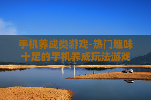 手机养成类游戏-热门趣味十足的手机养成玩法游戏