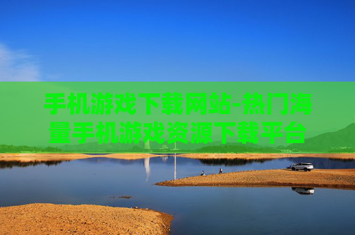 手机游戏下载网站-热门海量手机游戏资源下载平台