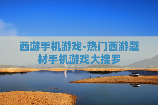 西游手机游戏-热门西游题材手机游戏大搜罗