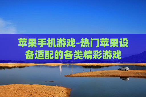 苹果手机游戏-热门苹果设备适配的各类精彩游戏