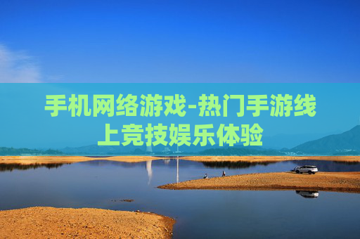 手机网络游戏-热门手游线上竞技娱乐体验