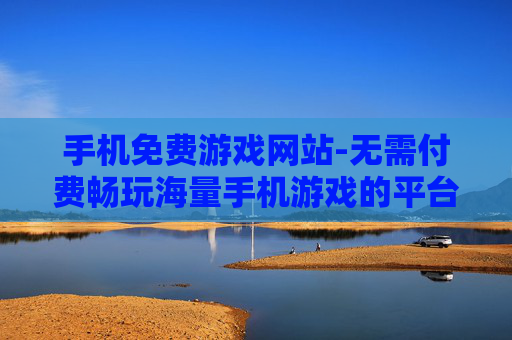 手机免费游戏网站-无需付费畅玩海量手机游戏的平台