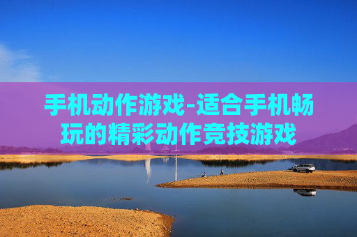 手机动作游戏-适合手机畅玩的精彩动作竞技游戏