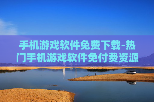 手机游戏软件免费下载-热门手机游戏软件免付费资源获取