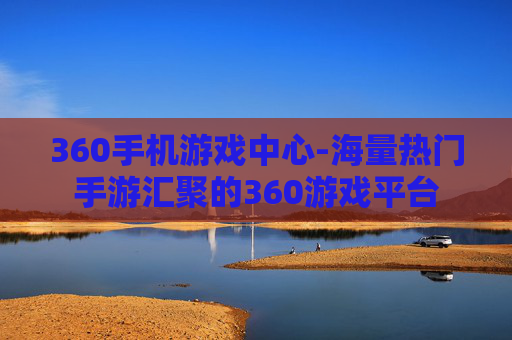 360手机游戏中心-海量热门手游汇聚的360游戏平台