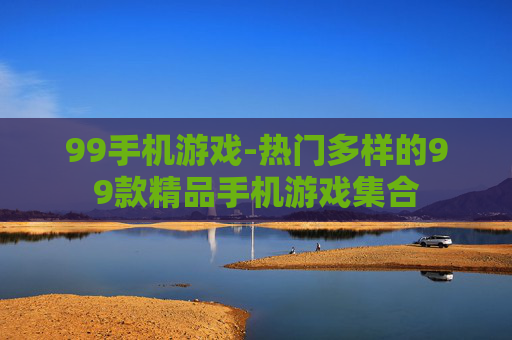 99手机游戏-热门多样的99款精品手机游戏集合