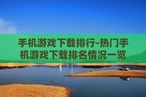 手机游戏下载排行-热门手机游戏下载排名情况一览