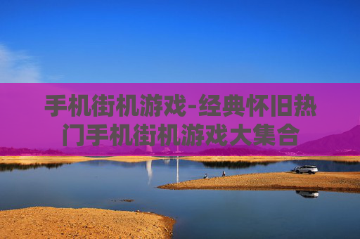 手机街机游戏-经典怀旧热门手机街机游戏大集合