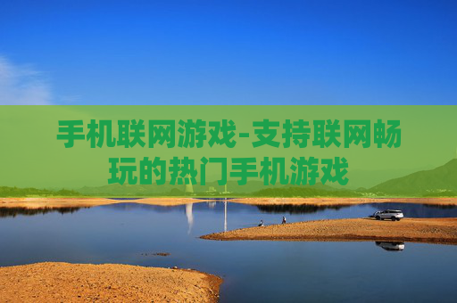 手机联网游戏-支持联网畅玩的热门手机游戏