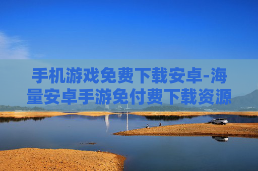 手机游戏免费下载安卓-海量安卓手游免付费下载资源