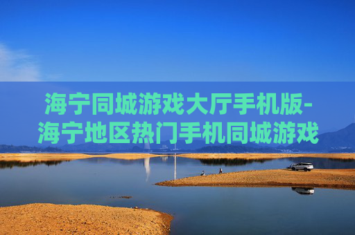 海宁同城游戏大厅手机版-海宁地区热门手机同城游戏平台