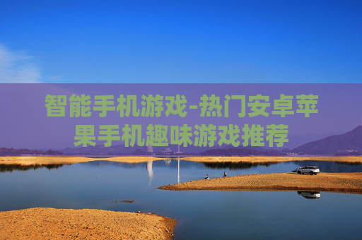 智能手机游戏-热门安卓苹果手机趣味游戏推荐
