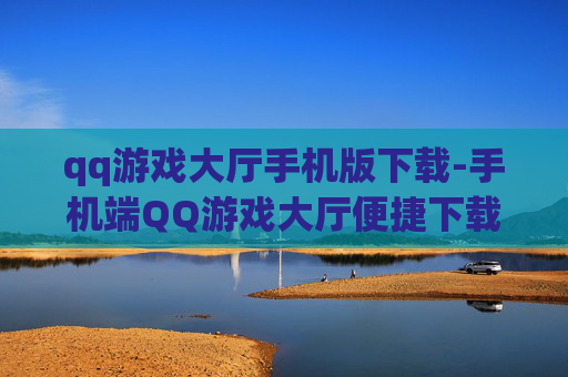 qq游戏大厅手机版下载-手机端QQ游戏大厅便捷下载途径