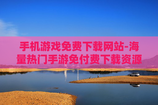 手机游戏免费下载网站-海量热门手游免付费下载资源平台