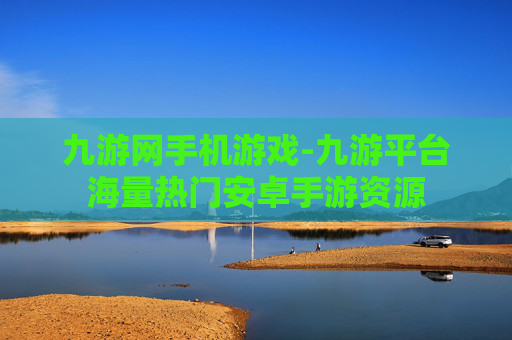 九游网手机游戏-九游平台海量热门安卓手游资源