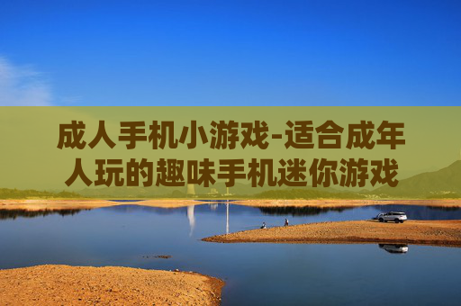 成人手机小游戏-适合成年人玩的趣味手机迷你游戏