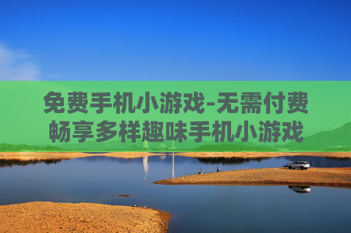 免费手机小游戏-无需付费畅享多样趣味手机小游戏 免费手机小游戏-无需付费畅享多样趣味手机小游戏