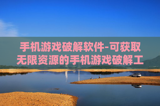 手机游戏破解软件-可获取无限资源的手机游戏破解工具