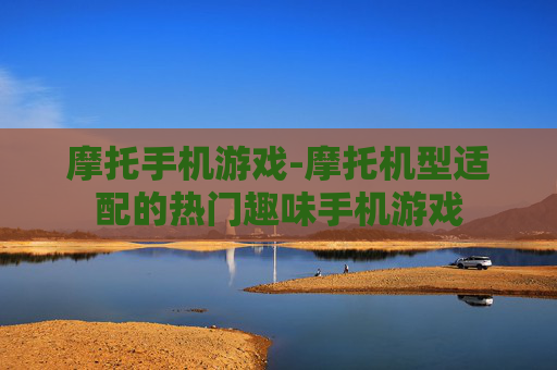 摩托手机游戏-摩托机型适配的热门趣味手机游戏