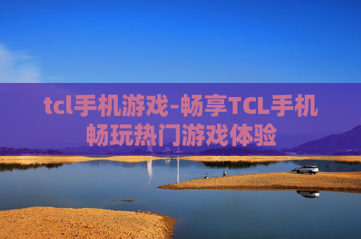 tcl手机游戏-畅享TCL手机畅玩热门游戏体验