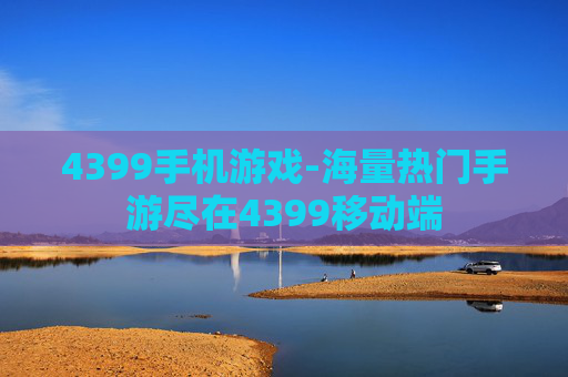 4399手机游戏-海量热门手游尽在4399移动端