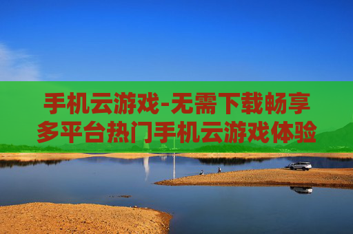 手机云游戏-无需下载畅享多平台热门手机云游戏体验