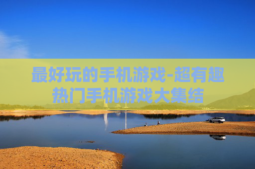 最好玩的手机游戏-超有趣热门手机游戏大集结