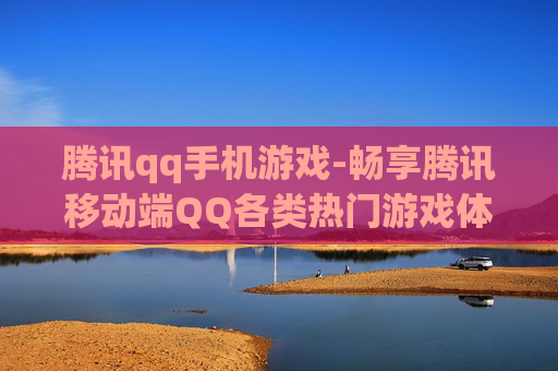 腾讯qq手机游戏-畅享腾讯移动端QQ各类热门游戏体验 腾讯qq手机游戏-畅享腾讯移动端QQ各类热门游戏体验