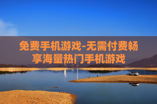 免费手机游戏-无需付费畅享海量热门手机游戏