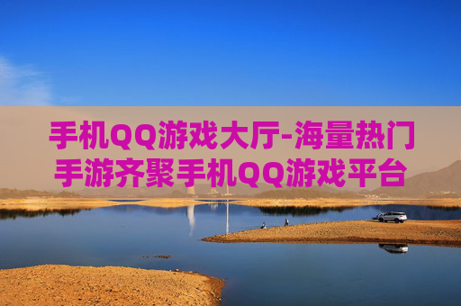 手机QQ游戏大厅-海量热门手游齐聚手机QQ游戏平台