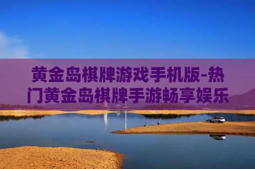 黄金岛棋牌游戏手机版-热门黄金岛棋牌手游畅享娱乐体验