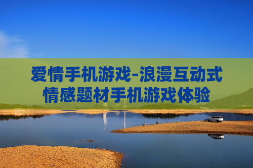 爱情手机游戏-浪漫互动式情感题材手机游戏体验