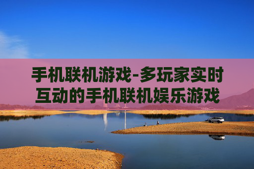 手机联机游戏-多玩家实时互动的手机联机娱乐游戏