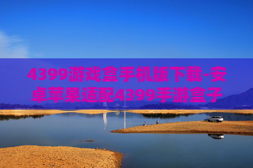 4399游戏盒手机版下载-安卓苹果适配4399手游盒子安装途径