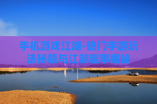 手机游戏江湖-热门手游玩法秘籍与江湖趣事揭秘