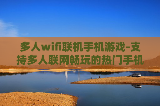 多人wifi联机手机游戏-支持多人联网畅玩的热门手机游戏