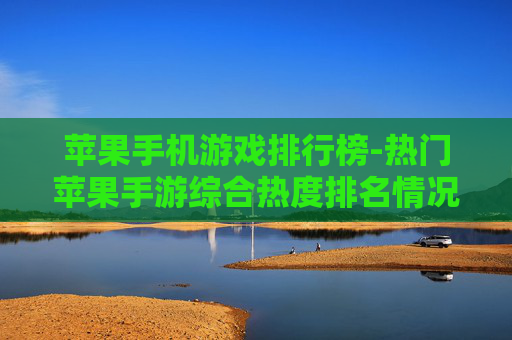 苹果手机游戏排行榜-热门苹果手游综合热度排名情况