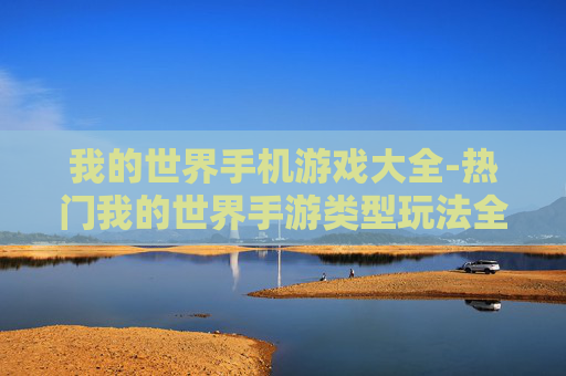 我的世界手机游戏大全-热门我的世界手游类型玩法全搜罗