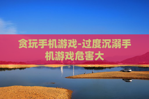 贪玩手机游戏-过度沉溺手机游戏危害大